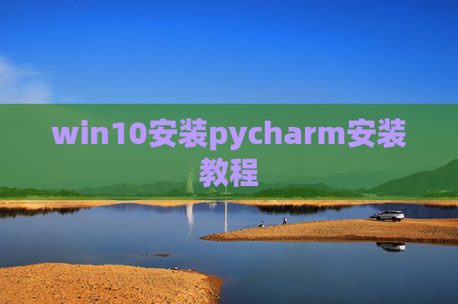 win10安装pycharm安装教程 win10安装pycharm安装教程